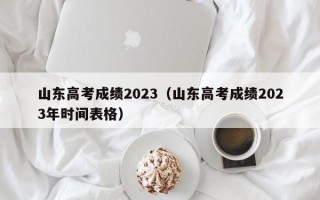 山东高考成绩2023（山东高考成绩2023年时间表格）