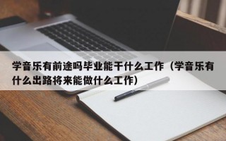 学音乐有前途吗毕业能干什么工作（学音乐有什么出路将来能做什么工作）