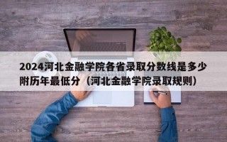 2024河北金融学院各省录取分数线是多少附历年最低分（河北金融学院录取规则）