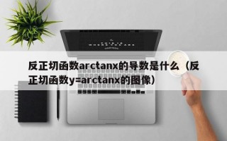 反正切函数arctanx的导数是什么（反正切函数y=arctanx的图像）