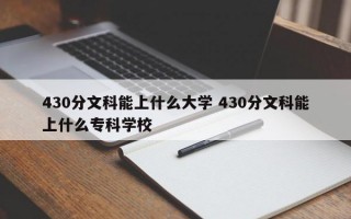 430分文科能上什么大学 430分文科能上什么专科学校