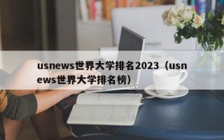 usnews世界大学排名2023（usnews世界大学排名榜）