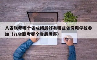 八省联考哪个省成绩最好有哪些省份和学校参加（八省联考哪个省最厉害）