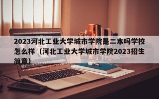 2023河北工业大学城市学院是二本吗学校怎么样（河北工业大学城市学院2023招生简章）