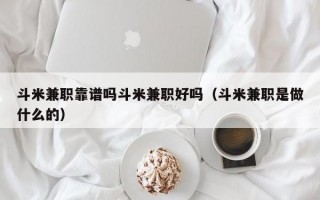 斗米兼职靠谱吗斗米兼职好吗（斗米兼职是做什么的）