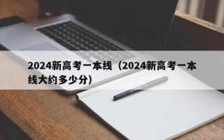 2024新高考一本线（2024新高考一本线大约多少分）