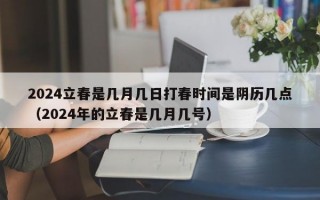 2024立春是几月几日打春时间是阴历几点（2024年的立春是几月几号）