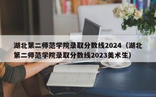 湖北第二师范学院录取分数线2024（湖北第二师范学院录取分数线2023美术生）