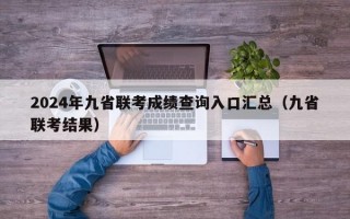 2024年九省联考成绩查询入口汇总（九省联考结果）