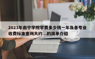 2023年南宁学院学费多少钱一年及各专业收费标准查询大约...的简单介绍