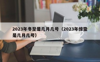 2023年冬至是几月几号（2023年惊蛰是几月几号）