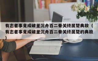 有志者事竟成破釜沉舟百二秦关终属楚典故（有志者事竟成破釜沉舟百二秦关终属楚的典故）