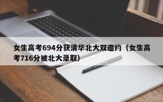 女生高考694分获清华北大双邀约（女生高考716分被北大录取）