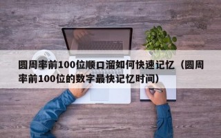 圆周率前100位顺口溜如何快速记忆（圆周率前100位的数字最快记忆时间）