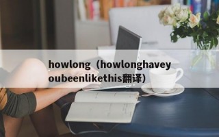 howlong（howlonghaveyoubeenlikethis翻译）