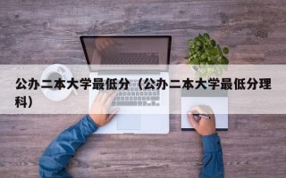 公办二本大学最低分（公办二本大学最低分理科）