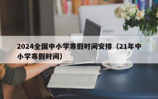 2024全国中小学寒假时间安排（21年中小学寒假时间）