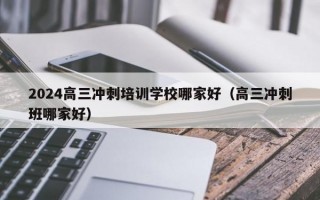 2024高三冲刺培训学校哪家好（高三冲刺班哪家好）