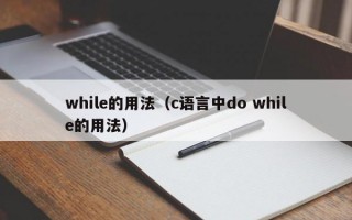 while的用法（c语言中do while的用法）