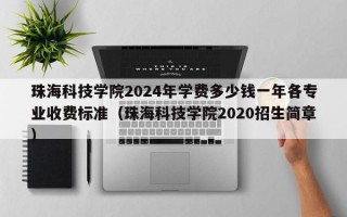 珠海科技学院2024年学费多少钱一年各专业收费标准（珠海科技学院2020招生简章）