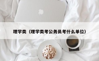 理学类（理学类考公务员考什么单位）