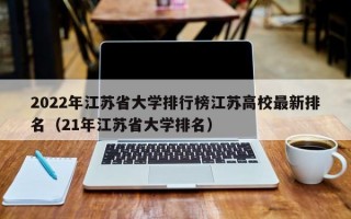 2022年江苏省大学排行榜江苏高校最新排名（21年江苏省大学排名）