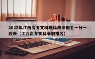 2022年江西高考文科理科成绩排名一分一段表（江西高考文科录取排名）