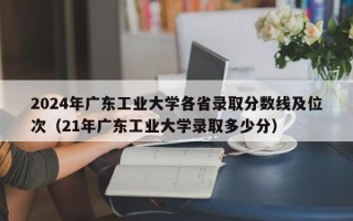 2024年广东工业大学各省录取分数线及位次（21年广东工业大学录取多少分）