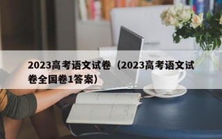 2023高考语文试卷（2023高考语文试卷全国卷1答案）