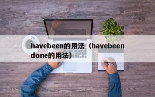 havebeen的用法（havebeendone的用法）