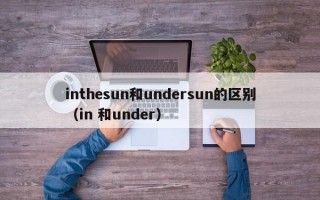 inthesun和undersun的区别（in 和under）