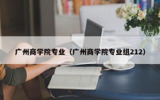 广州商学院专业（广州商学院专业组212）