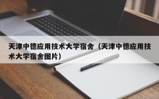 天津中德应用技术大学宿舍（天津中德应用技术大学宿舍图片）