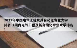 2022年中国电气工程及其自动化专业大学排名（国内电气工程及其自动化专业大学排名）