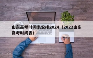 山东高考时间表安排2024（2022山东高考时间表）
