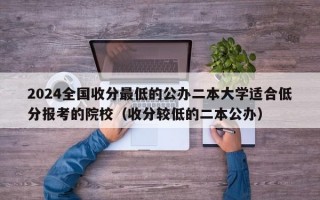 2024全国收分最低的公办二本大学适合低分报考的院校（收分较低的二本公办）