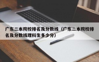 广东二本院校排名及分数线（广东二本院校排名及分数线理科生多少分）