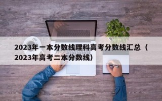 2023年一本分数线理科高考分数线汇总（2023年高考二本分数线）