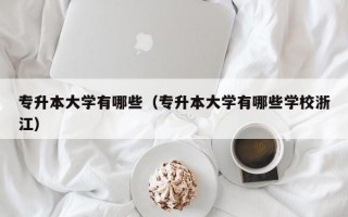 专升本大学有哪些（专升本大学有哪些学校浙江）