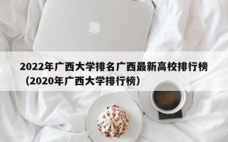 2022年广西大学排名广西最新高校排行榜（2020年广西大学排行榜）