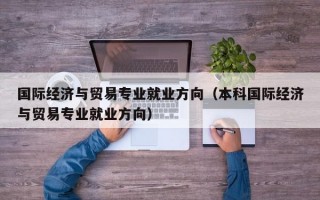 国际经济与贸易专业就业方向（本科国际经济与贸易专业就业方向）