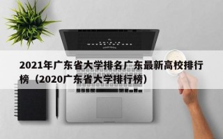 2021年广东省大学排名广东最新高校排行榜（2020广东省大学排行榜）