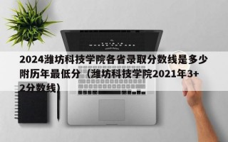 2024潍坊科技学院各省录取分数线是多少附历年最低分（潍坊科技学院2021年3+2分数线）