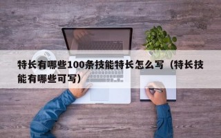 特长有哪些100条技能特长怎么写（特长技能有哪些可写）