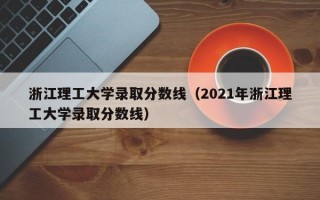 浙江理工大学录取分数线（2021年浙江理工大学录取分数线）