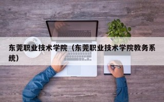 东莞职业技术学院（东莞职业技术学院教务系统）