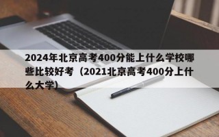 2024年北京高考400分能上什么学校哪些比较好考（2021北京高考400分上什么大学）