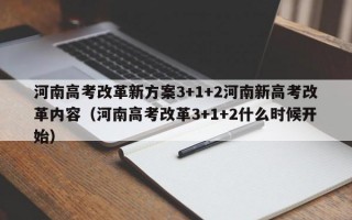 河南高考改革新方案3+1+2河南新高考改革内容（河南高考改革3+1+2什么时候开始）