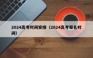 2024高考时间安排（2024高考报名时间）