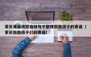 家长寄语简短独特句子整理鼓励孩子的寄语（家长鼓励孩子们的寄语）